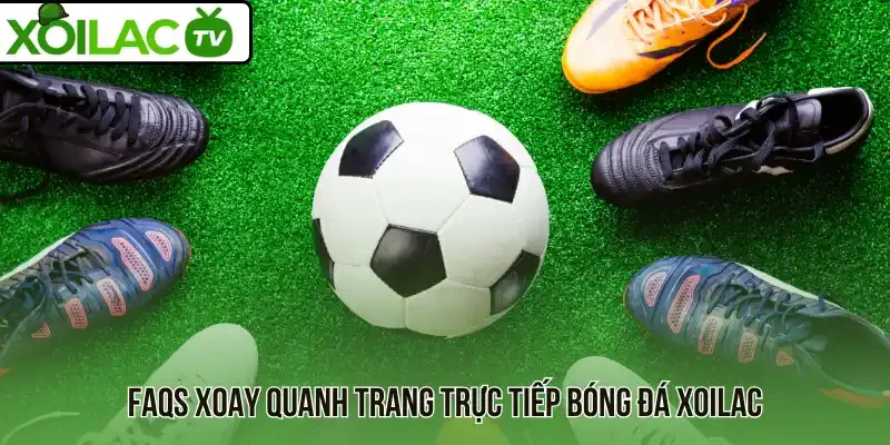 Faqs xoay quanh trang trực tiếp bóng đá Xoilac